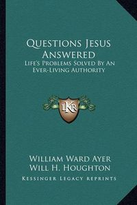 Cover image for Questions Jesus Answered: Life's Problems Solved by an Ever-Living Authority