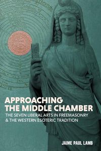 Cover image for Approaching the Middle Chamber: The Seven Liberal Arts in Freemasonry & the Western Esoteric Tradition