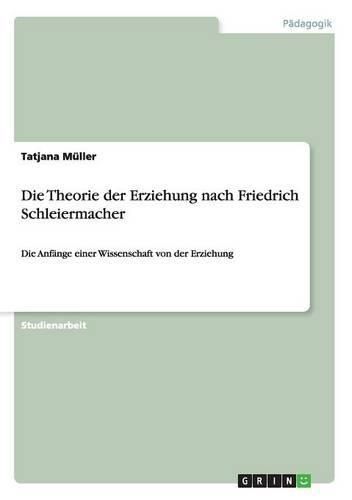 Cover image for Die Theorie der Erziehung nach Friedrich Schleiermacher: Die Anfange einer Wissenschaft von der Erziehung