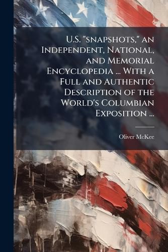 Cover image for U.S.  Snapshots,  an Independent, National, and Memorial Encyclopedia ... with a Full and Authentic Description of the World's Columbian Exposition ...
