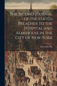 Cover image for The Second Journal of the Stated Preacher to the Hospital and Almshouse in the City of New-York