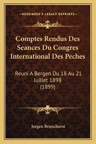 Cover image for Comptes Rendus Des Seances Du Congres International Des Peches: Reuni a Bergen Du 18 Au 21 Juillet 1898 (1899)