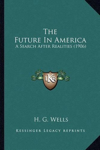 Cover image for The Future in America the Future in America: A Search After Realities (1906) a Search After Realities (1906)