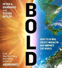 Cover image for Bold: How to Go Big, Create Wealth and Impact the World