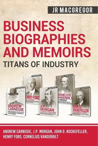 Cover image for Business Biographies and Memoirs - Titans of Industry: Andrew Carnegie, J.P. Morgan, John D. Rockefeller, Henry Ford, Cornelius Vanderbilt