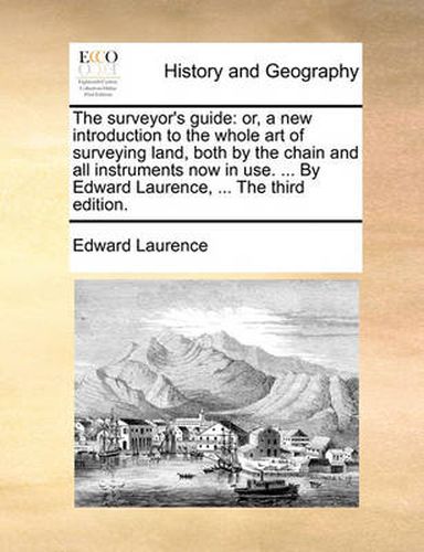 Cover image for The Surveyor's Guide: Or, a New Introduction to the Whole Art of Surveying Land, Both by the Chain and All Instruments Now in Use. ... by Edward Laurence, ... the Third Edition.