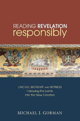 Cover image for Reading Revelation Responsibly: Uncivil Worship and Witness: Following the Lamb Into the New Creation