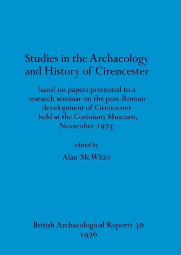 Cover image for Studies in the Archaeology and History of Cirencester: based on papers presented to a research seminar on the post-Roman development of Cirencester held at the Corinium Museum, November 1975
