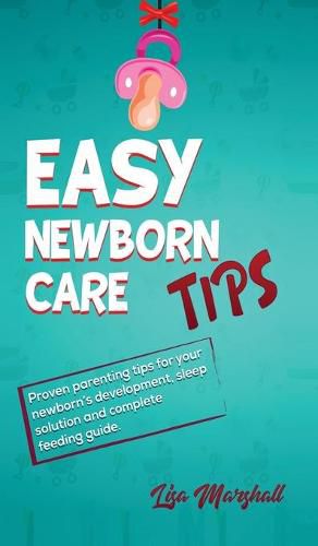 Cover image for Easy Newborn Care Tips: Proven Parenting Tips For Your Newborn's Development, Sleep Solution And Complete Feeding Guide