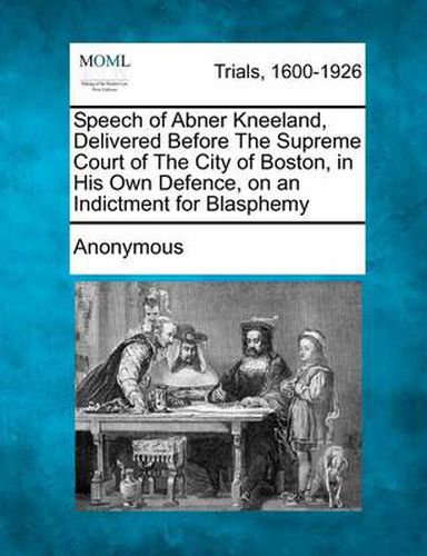 Cover image for Speech of Abner Kneeland, Delivered Before the Supreme Court of the City of Boston, in His Own Defence, on an Indictment for Blasphemy