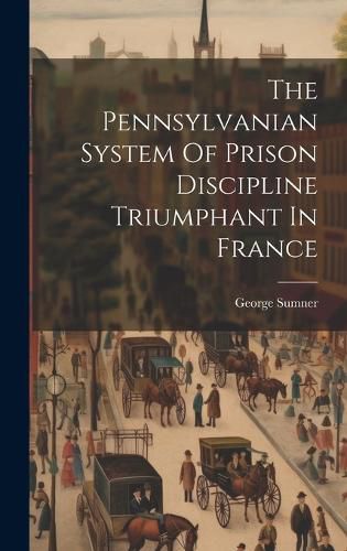 Cover image for The Pennsylvanian System Of Prison Discipline Triumphant In France