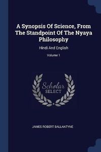 Cover image for A Synopsis of Science, from the Standpoint of the Nyaya Philosophy: Hindi and English; Volume 1