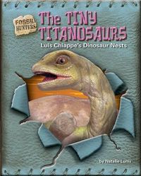 Cover image for The Tiny Titanosaurs: Luis Chiappe's Dinosaur Nests