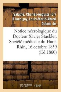 Cover image for Notice Necrologique Du Docteur Xavier Stackler. Societe Medicale Du Haut-Rhin, Le 16 Octobre 1859