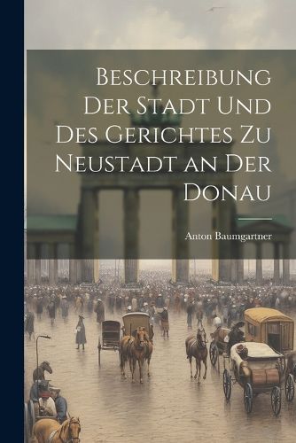 Cover image for Beschreibung der Stadt und des Gerichtes zu Neustadt an der Donau