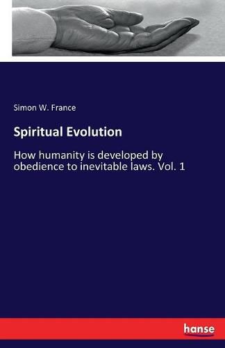 Cover image for Spiritual Evolution: How humanity is developed by obedience to inevitable laws. Vol. 1