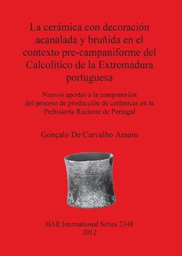 Cover image for La Ceramica Con Decoracion Acanalada Y Brunida En El Contexto Pre-campaniforme Del Calcolitico De La Extremadura Portuguesa: Nuevos aportes a la comprension del proceso de produccion de ceramicas en la Prehistoria Reciente de Portugal