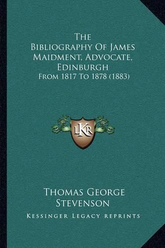 The Bibliography of James Maidment, Advocate, Edinburgh: From 1817 to 1878 (1883)