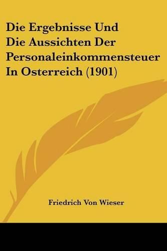 Cover image for Die Ergebnisse Und Die Aussichten Der Personaleinkommensteuer in Osterreich (1901)