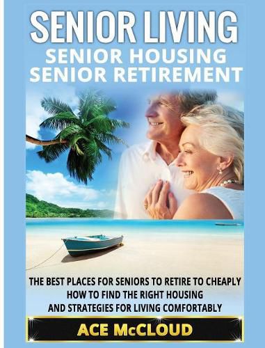 Cover image for Senior Living: Senior Housing: Senior Retirement: The Best Places For Seniors To Retire To Cheaply, How To Find The Right Housing And Strategies For Living Comfortably