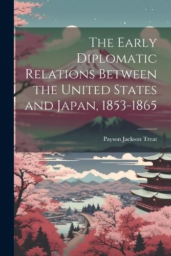 Cover image for The Early Diplomatic Relations Between the United States and Japan, 1853-1865