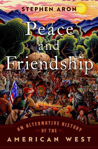 Cover image for Peace and Friendship: An Alternative History of the American West