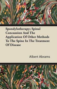 Cover image for Spondylotherapy; Spinal Concussion And The Application Of Other Methods To The Spine In The Treatment Of Disease