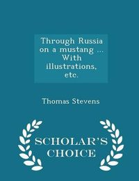 Cover image for Through Russia on a Mustang ... with Illustrations, Etc. - Scholar's Choice Edition