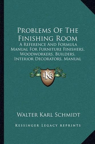 Cover image for Problems of the Finishing Room: A Reference and Formula Manual for Furniture Finishers, Woodworkers, Builders, Interior Decorators, Manual Training Departments, Etc. (1916)