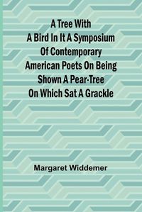 Cover image for A Tree with a Bird in it A Symposium of Contemporary American Poets on Being Shown a Pear-tree on Which Sat a Grackle