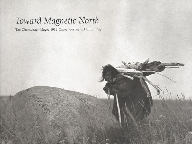 Cover image for Toward Magnetic North: The Oberholtzer-Magee 1912 Canoe Journey to Hudson Bay