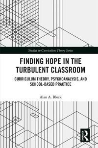 Cover image for Finding Hope in the Turbulent Classroom: Curriculum Theory, Psychoanalysis, and School-Based Practice