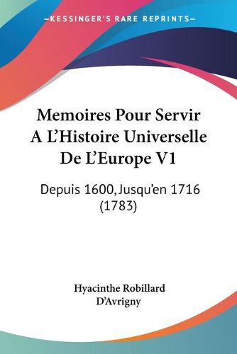 Cover image for Memoires Pour Servir A L'Histoire Universelle de L'Europe V1: Depuis 1600, Jusqu'en 1716 (1783)