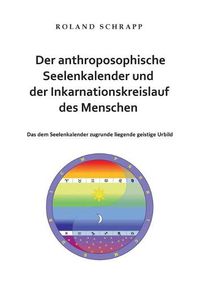 Cover image for Der anthroposophische Seelenkalender und der Inkarnationskreislauf des Menschen: Das dem Seelenkalender zugrunde liegende geistige Urbild