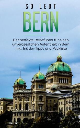 Cover image for So lebt Bern: Der perfekte Reisefuhrer fur einen unvergesslichen Aufenthalt in Bern inkl. Insider-Tipps und Packliste