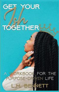 Cover image for Get Your Ish Together: A Workbook for the Purpose-Driven Life