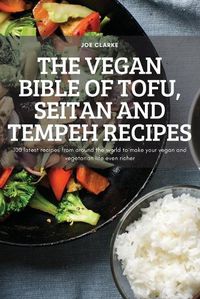 Cover image for The Vegan Bible of Tofu, Seitan and Tempeh Recipes: 100 latest recipes from around the world to make your vegan and vegetarian life even richer