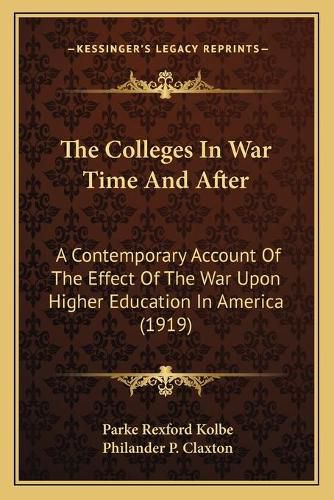 Cover image for The Colleges in War Time and After the Colleges in War Time and After: A Contemporary Account of the Effect of the War Upon Higher a Contemporary Account of the Effect of the War Upon Higher Education in America (1919) Education in America (1919)