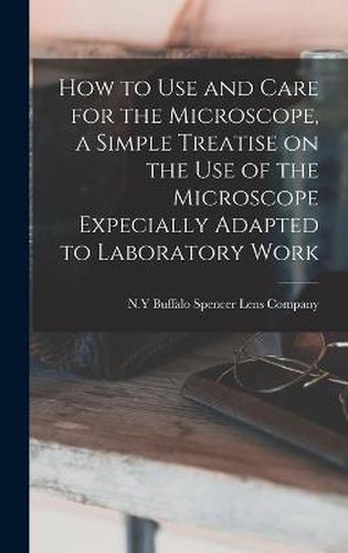 Cover image for How to use and Care for the Microscope, a Simple Treatise on the use of the Microscope Expecially Adapted to Laboratory Work