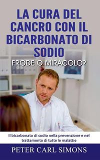 Cover image for La cura del cancro con il bicarbonato di sodio - frode o miracolo?: Il bicarbonato di sodio nella prevenzione e nel trattamento di tutte le malattie