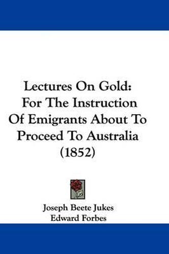 Cover image for Lectures On Gold: For The Instruction Of Emigrants About To Proceed To Australia (1852)