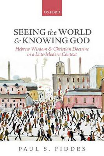 Cover image for Seeing the World and Knowing God: Hebrew Wisdom and Christian Doctrine in a Late-Modern Context