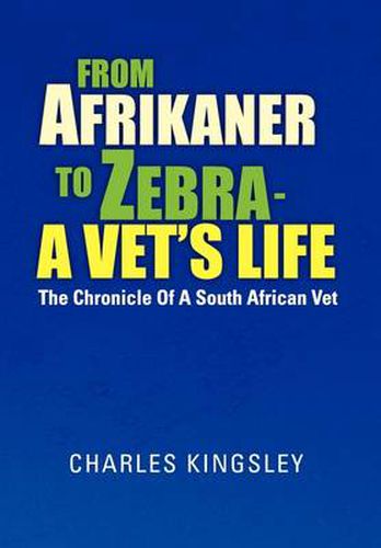 Cover image for From Afrikaner to Zebra - A Vet's Life: The Chronicle of a South African Vet