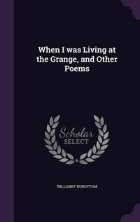 Cover image for When I Was Living at the Grange, and Other Poems