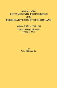 Cover image for Abstracts of the Testamentary Proceedings of the Prerogative Court of Maryland. Volume XXXII: 1762-1764. Libers: 39 (pp. 161-end), 40 (pp. 1-153)