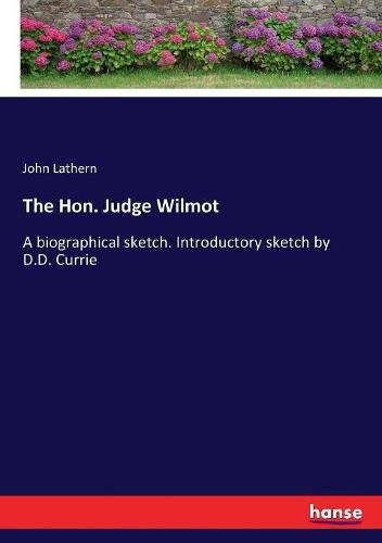 The Hon. Judge Wilmot: A biographical sketch. Introductory sketch by D.D. Currie