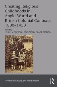 Cover image for Creating Religious Childhoods in Anglo-World and British Colonial Contexts, 1800-1950