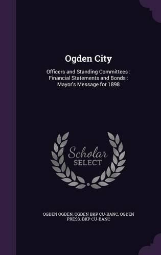 Ogden City: Officers and Standing Committees: Financial Statements and Bonds: Mayor's Message for 1898