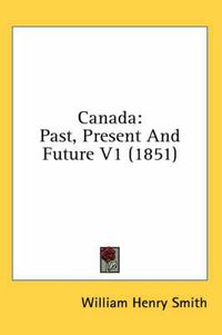 Cover image for Canada: Past, Present and Future V1 (1851)