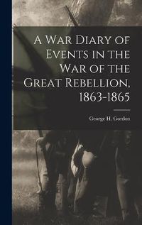 Cover image for A War Diary of Events in the War of the Great Rebellion, 1863-1865